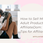 How to Sell More Adult Products on AffiliateDom: Proven Tips for Affiliates
